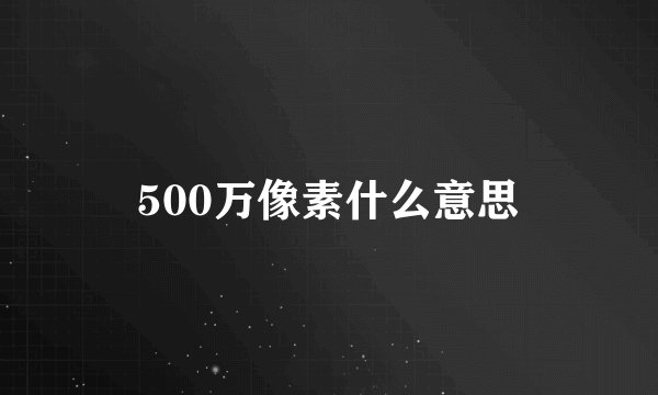 500万像素什么意思