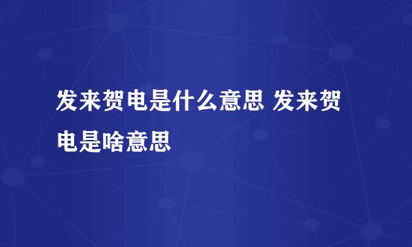发来贺电是什么意思 发来贺电是啥意思