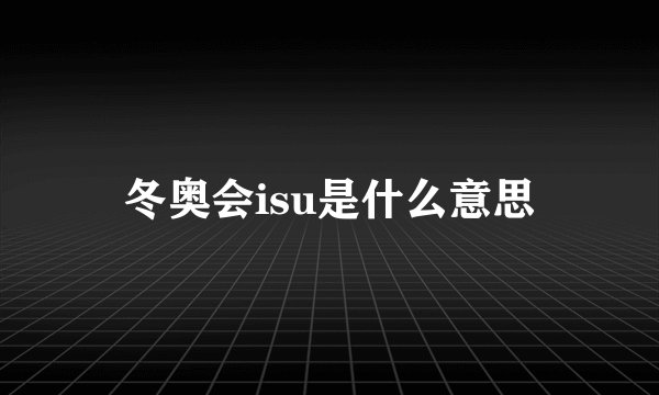 冬奥会isu是什么意思