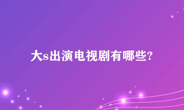大s出演电视剧有哪些?