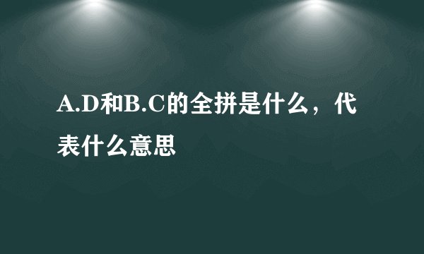 A.D和B.C的全拼是什么，代表什么意思