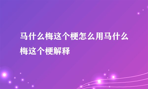 马什么梅这个梗怎么用马什么梅这个梗解释