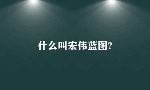 什么叫宏伟蓝图?