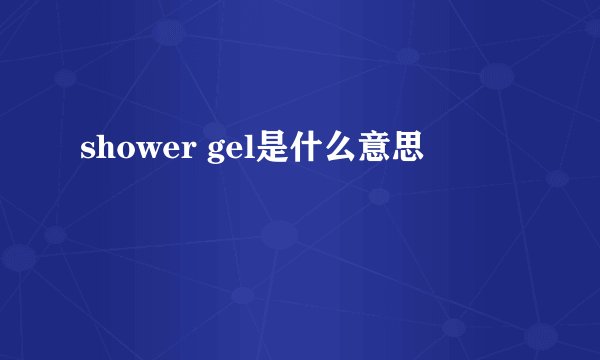 shower gel是什么意思
