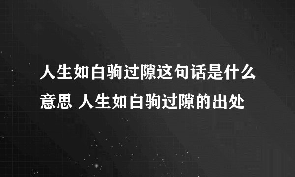 人生如白驹过隙这句话是什么意思 人生如白驹过隙的出处