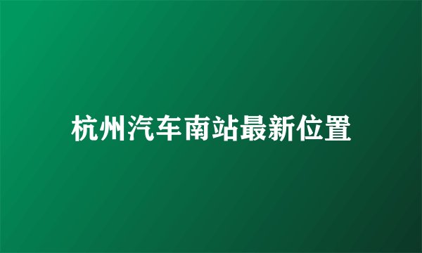 杭州汽车南站最新位置