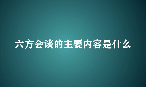 六方会谈的主要内容是什么