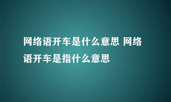 网络语开车是什么意思 网络语开车是指什么意思