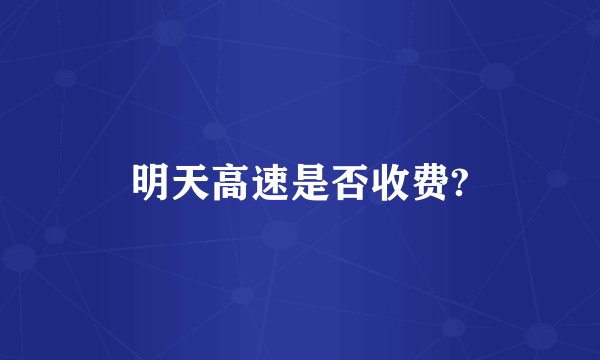 明天高速是否收费?