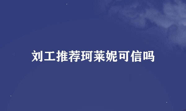 刘工推荐珂莱妮可信吗