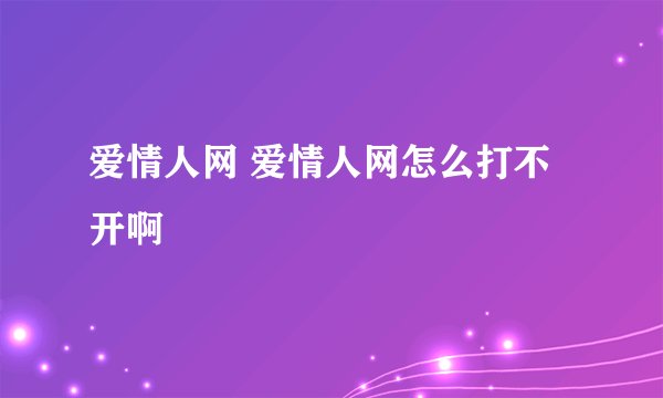 爱情人网 爱情人网怎么打不开啊