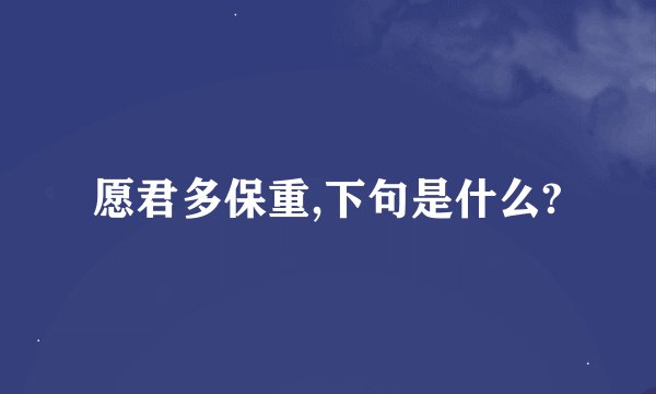愿君多保重,下句是什么?