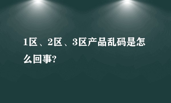 1区、2区、3区产品乱码是怎么回事?