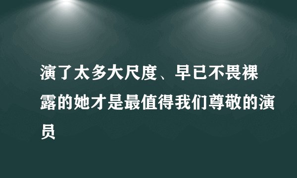 演了太多大尺度、早已不畏裸露的她才是最值得我们尊敬的演员