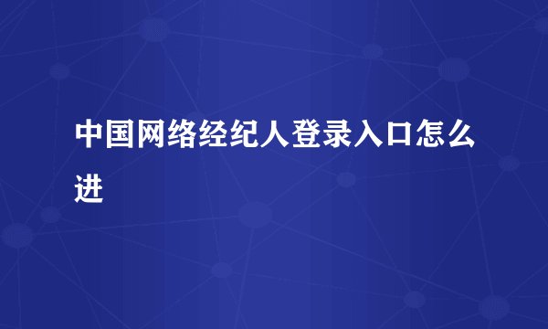 中国网络经纪人登录入口怎么进
