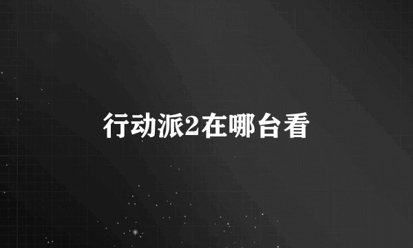行动派2在哪台看