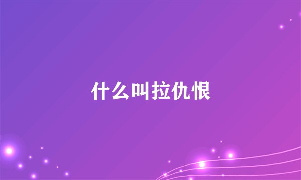 什么叫拉仇恨