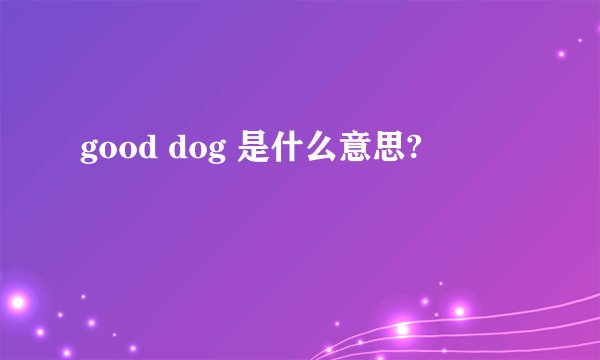 good dog 是什么意思?