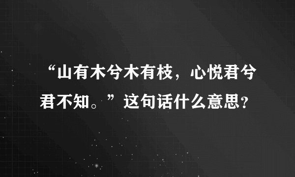 “山有木兮木有枝，心悦君兮君不知。”这句话什么意思？