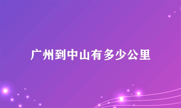 广州到中山有多少公里