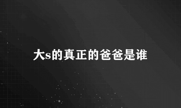 大s的真正的爸爸是谁