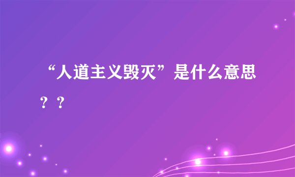 “人道主义毁灭”是什么意思？？