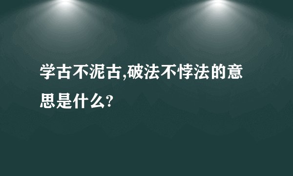 学古不泥古,破法不悖法的意思是什么?