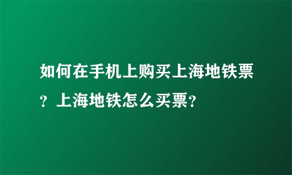 如何在手机上购买上海地铁票？上海地铁怎么买票？