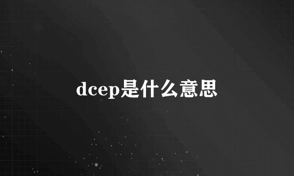 dcep是什么意思