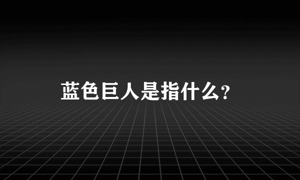 蓝色巨人是指什么？