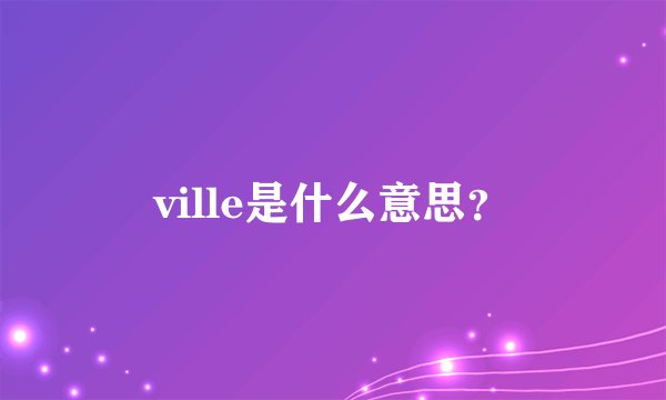 ville是什么意思？