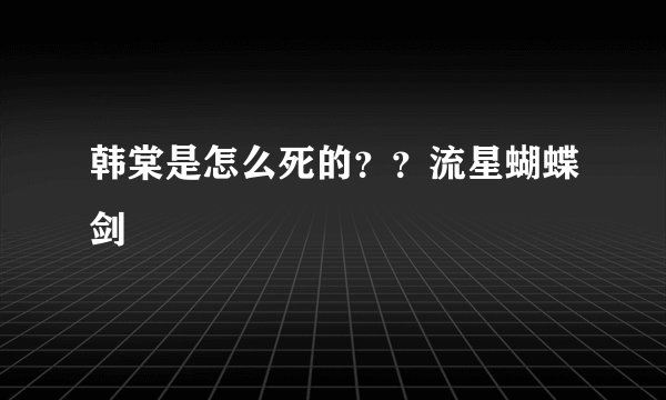 韩棠是怎么死的？？流星蝴蝶剑