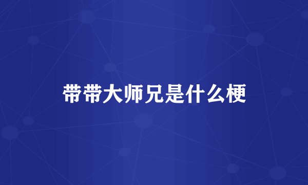 带带大师兄是什么梗