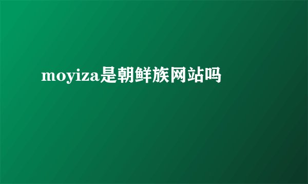 moyiza是朝鲜族网站吗