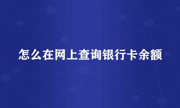 怎么在网上查询银行卡余额
