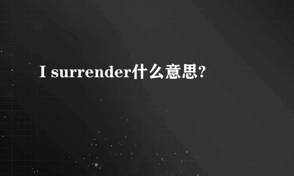 I surrender什么意思?