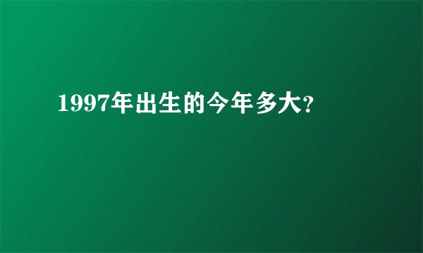 1997年出生的今年多大？