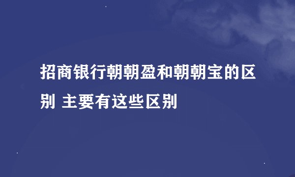 招商银行朝朝盈和朝朝宝的区别 主要有这些区别