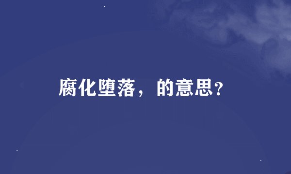 腐化堕落，的意思？