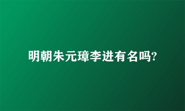 明朝朱元璋李进有名吗?