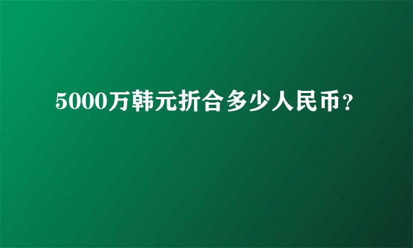 5000万韩元折合多少人民币？