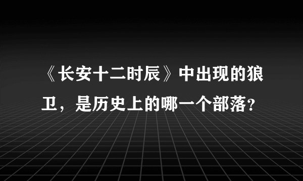 《长安十二时辰》中出现的狼卫，是历史上的哪一个部落？