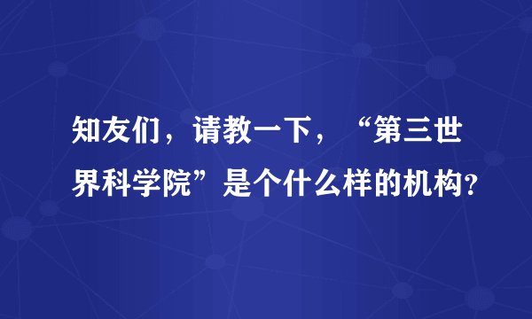 知友们，请教一下，“第三世界科学院”是个什么样的机构？