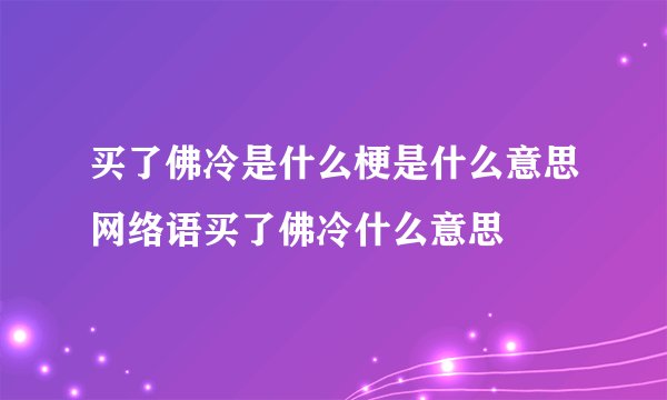 买了佛冷是什么梗是什么意思网络语买了佛冷什么意思