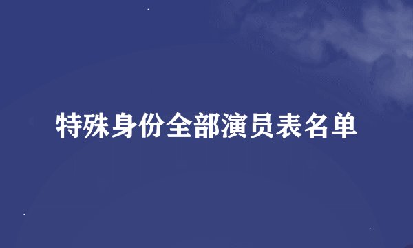 特殊身份全部演员表名单
