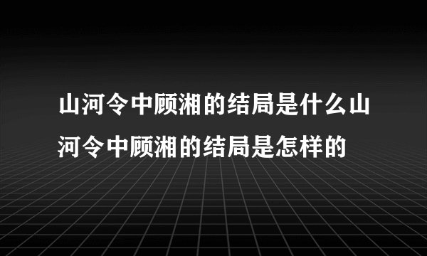 山河令中顾湘的结局是什么山河令中顾湘的结局是怎样的