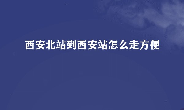 西安北站到西安站怎么走方便