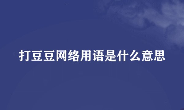 打豆豆网络用语是什么意思