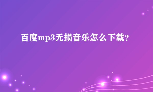 百度mp3无损音乐怎么下载？