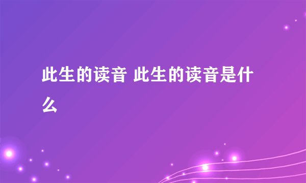 此生的读音 此生的读音是什么